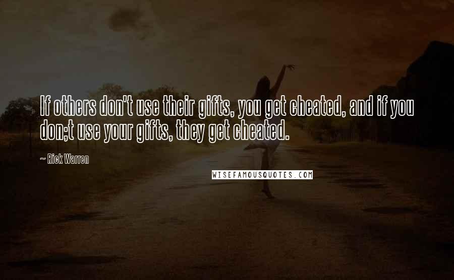 Rick Warren Quotes: If others don't use their gifts, you get cheated, and if you don;t use your gifts, they get cheated.