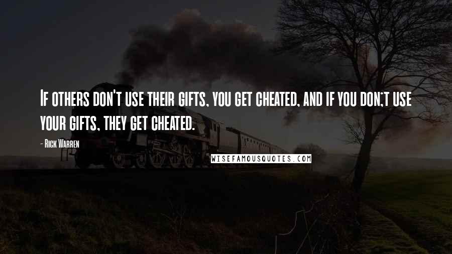 Rick Warren Quotes: If others don't use their gifts, you get cheated, and if you don;t use your gifts, they get cheated.