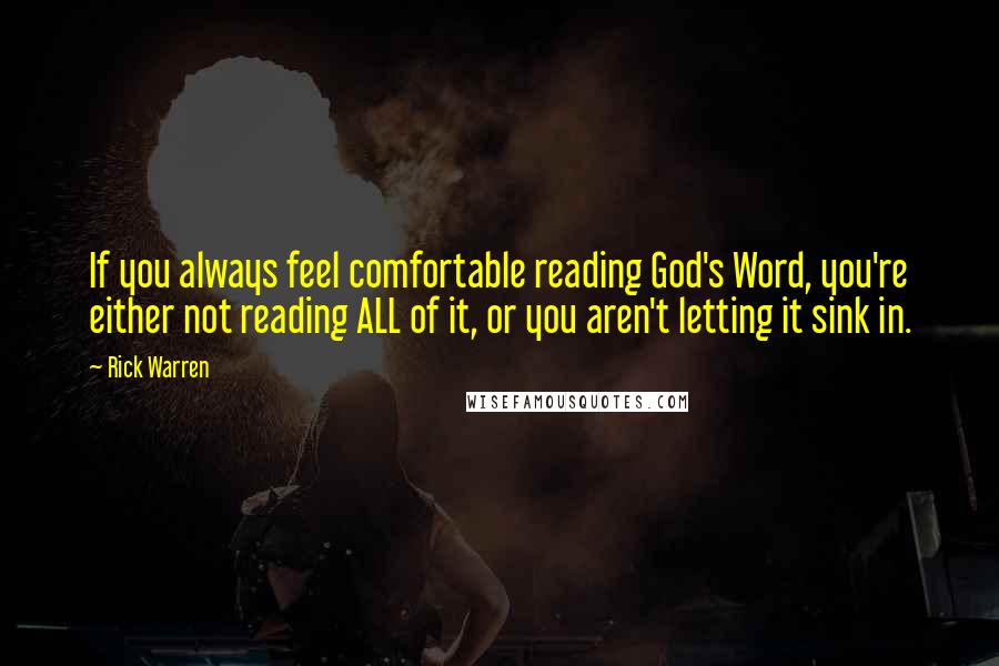 Rick Warren Quotes: If you always feel comfortable reading God's Word, you're either not reading ALL of it, or you aren't letting it sink in.