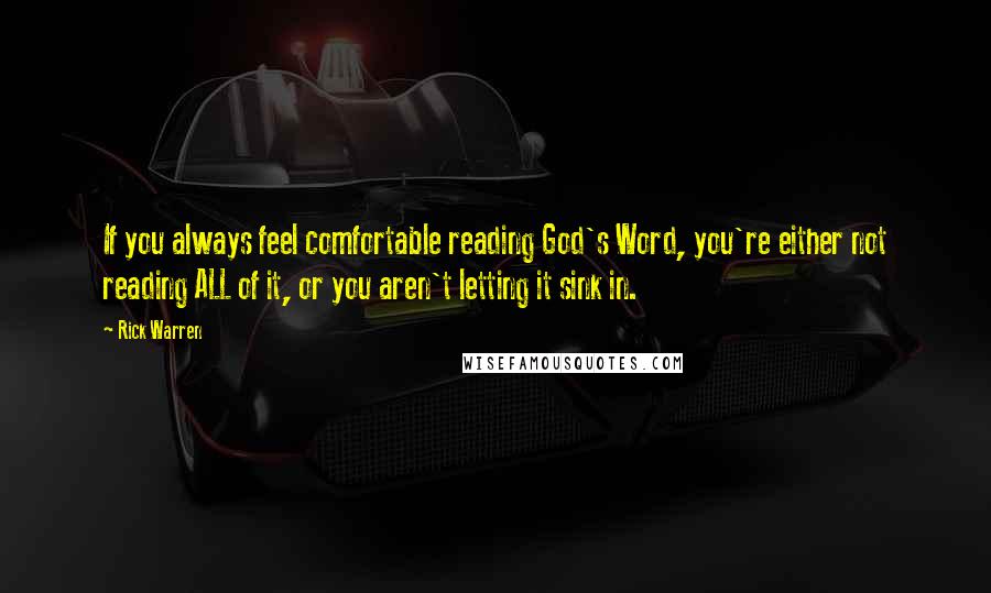 Rick Warren Quotes: If you always feel comfortable reading God's Word, you're either not reading ALL of it, or you aren't letting it sink in.