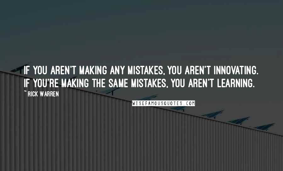 Rick Warren Quotes: If you aren't making any mistakes, you aren't innovating. If you're making the same mistakes, you aren't learning.