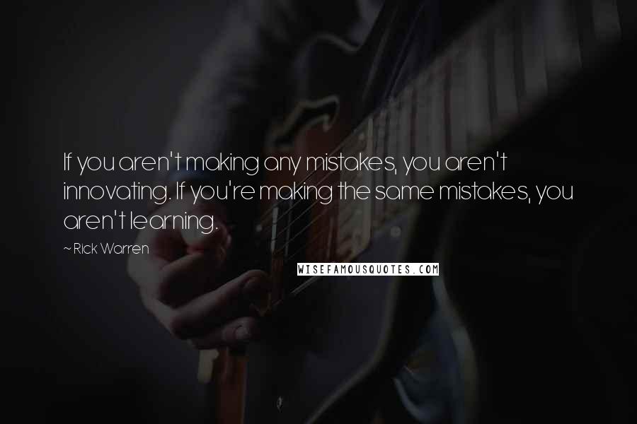 Rick Warren Quotes: If you aren't making any mistakes, you aren't innovating. If you're making the same mistakes, you aren't learning.