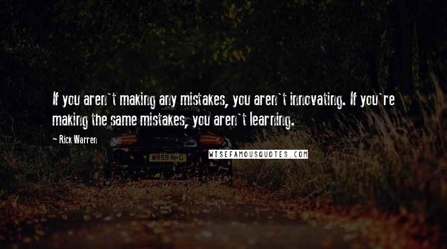 Rick Warren Quotes: If you aren't making any mistakes, you aren't innovating. If you're making the same mistakes, you aren't learning.