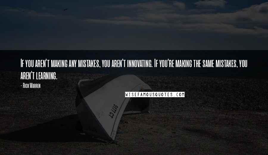 Rick Warren Quotes: If you aren't making any mistakes, you aren't innovating. If you're making the same mistakes, you aren't learning.