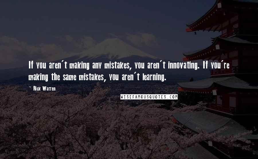 Rick Warren Quotes: If you aren't making any mistakes, you aren't innovating. If you're making the same mistakes, you aren't learning.