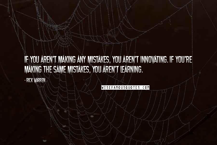 Rick Warren Quotes: If you aren't making any mistakes, you aren't innovating. If you're making the same mistakes, you aren't learning.