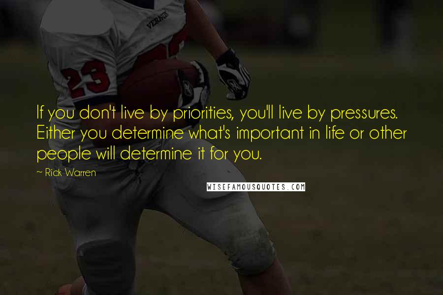 Rick Warren Quotes: If you don't live by priorities, you'll live by pressures. Either you determine what's important in life or other people will determine it for you.