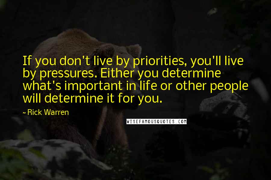 Rick Warren Quotes: If you don't live by priorities, you'll live by pressures. Either you determine what's important in life or other people will determine it for you.