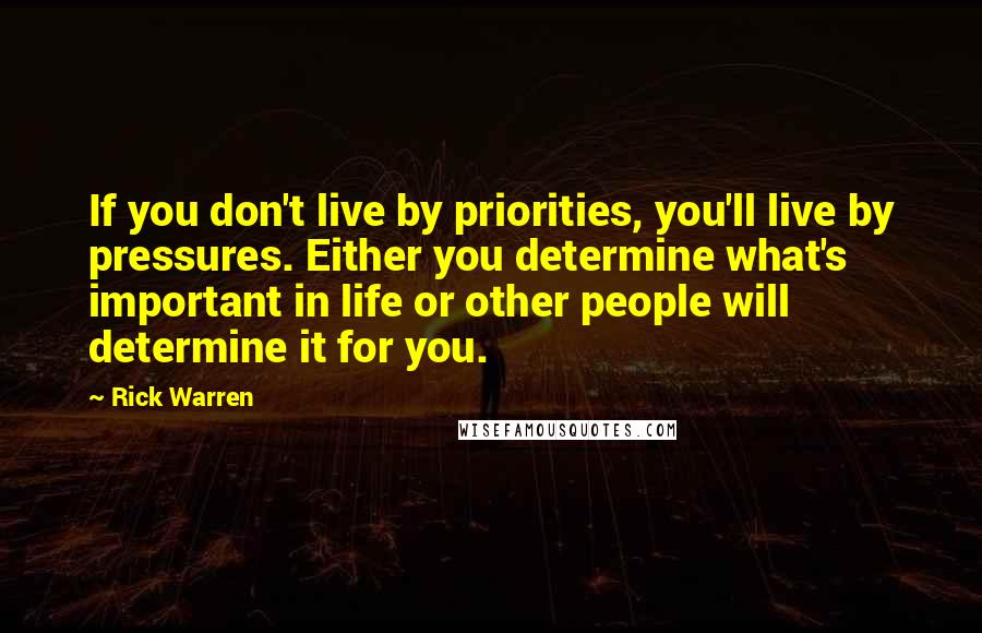 Rick Warren Quotes: If you don't live by priorities, you'll live by pressures. Either you determine what's important in life or other people will determine it for you.