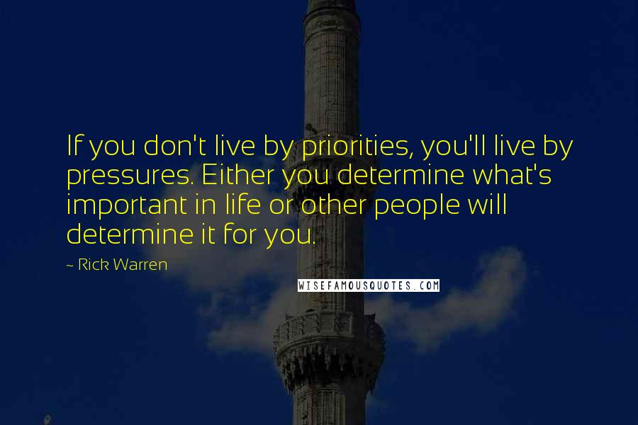 Rick Warren Quotes: If you don't live by priorities, you'll live by pressures. Either you determine what's important in life or other people will determine it for you.