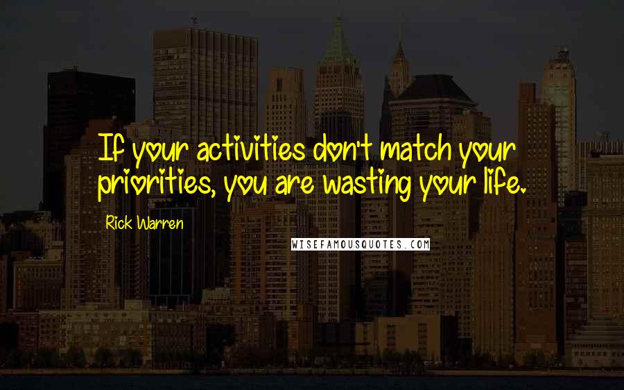 Rick Warren Quotes: If your activities don't match your priorities, you are wasting your life.