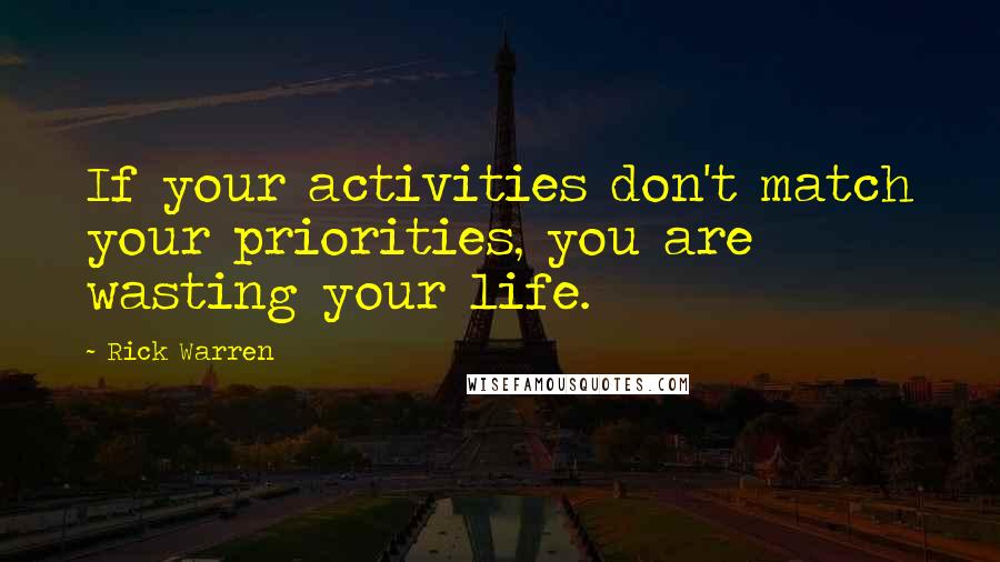 Rick Warren Quotes: If your activities don't match your priorities, you are wasting your life.