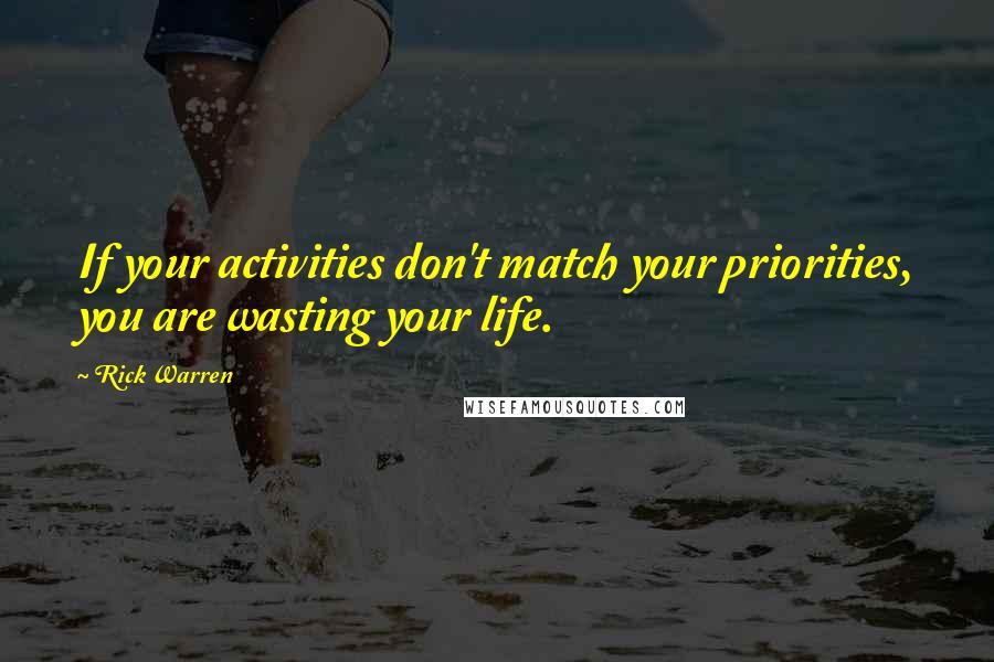 Rick Warren Quotes: If your activities don't match your priorities, you are wasting your life.