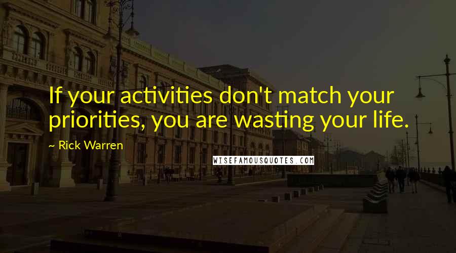 Rick Warren Quotes: If your activities don't match your priorities, you are wasting your life.