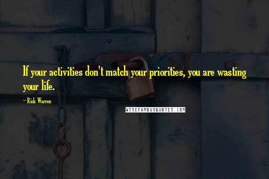 Rick Warren Quotes: If your activities don't match your priorities, you are wasting your life.