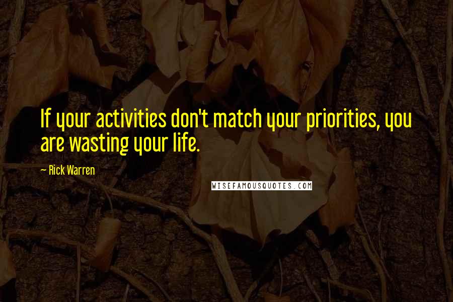 Rick Warren Quotes: If your activities don't match your priorities, you are wasting your life.