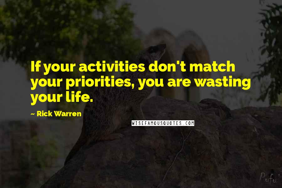 Rick Warren Quotes: If your activities don't match your priorities, you are wasting your life.