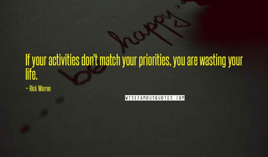 Rick Warren Quotes: If your activities don't match your priorities, you are wasting your life.