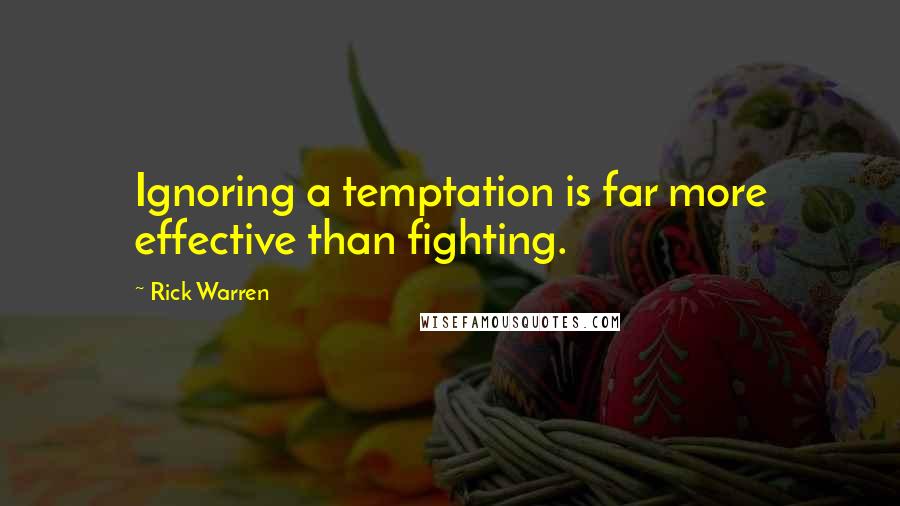 Rick Warren Quotes: Ignoring a temptation is far more effective than fighting.
