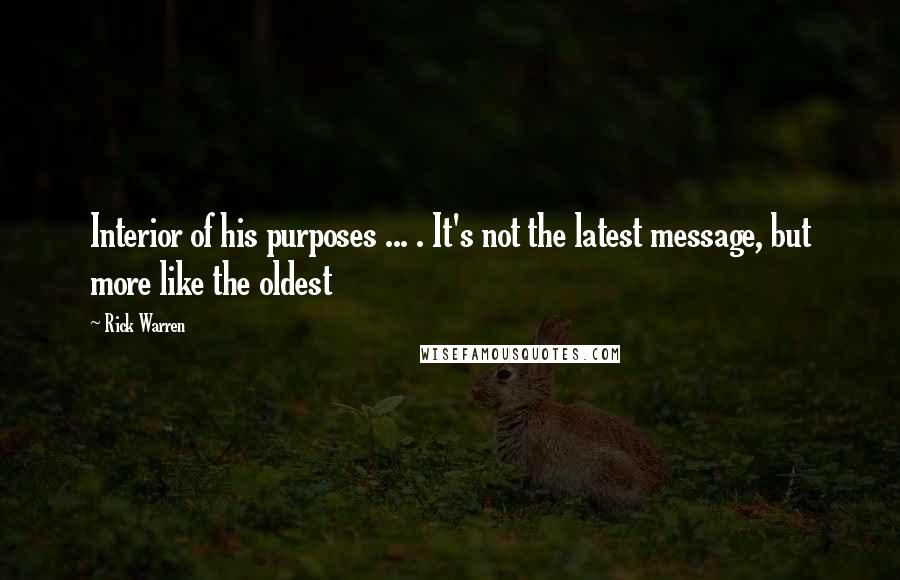 Rick Warren Quotes: Interior of his purposes ... . It's not the latest message, but more like the oldest