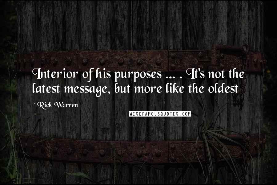 Rick Warren Quotes: Interior of his purposes ... . It's not the latest message, but more like the oldest
