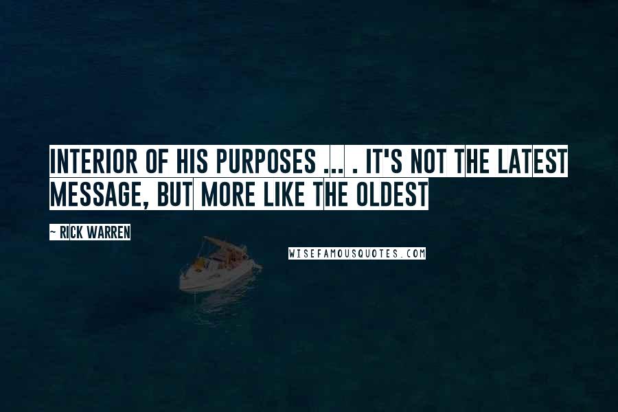 Rick Warren Quotes: Interior of his purposes ... . It's not the latest message, but more like the oldest