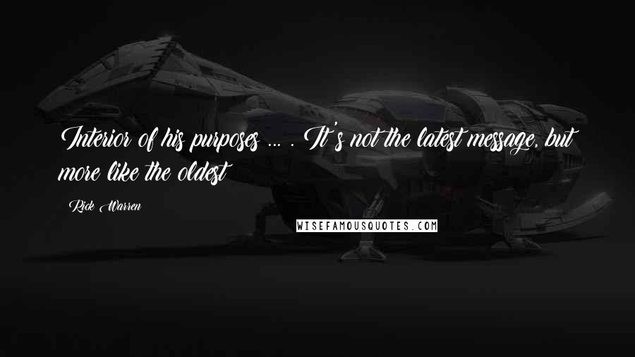 Rick Warren Quotes: Interior of his purposes ... . It's not the latest message, but more like the oldest