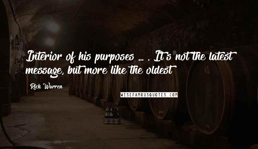 Rick Warren Quotes: Interior of his purposes ... . It's not the latest message, but more like the oldest