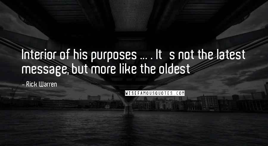 Rick Warren Quotes: Interior of his purposes ... . It's not the latest message, but more like the oldest