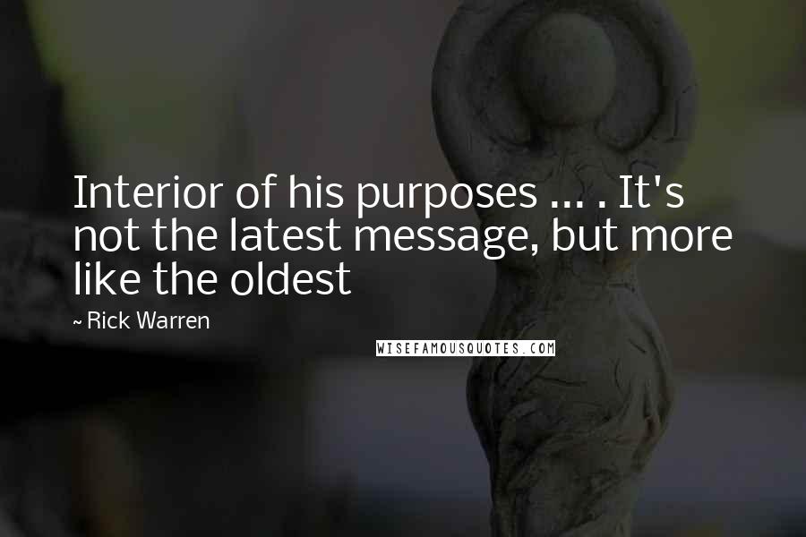 Rick Warren Quotes: Interior of his purposes ... . It's not the latest message, but more like the oldest