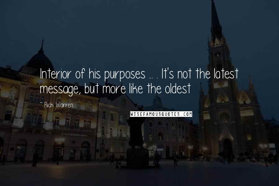 Rick Warren Quotes: Interior of his purposes ... . It's not the latest message, but more like the oldest