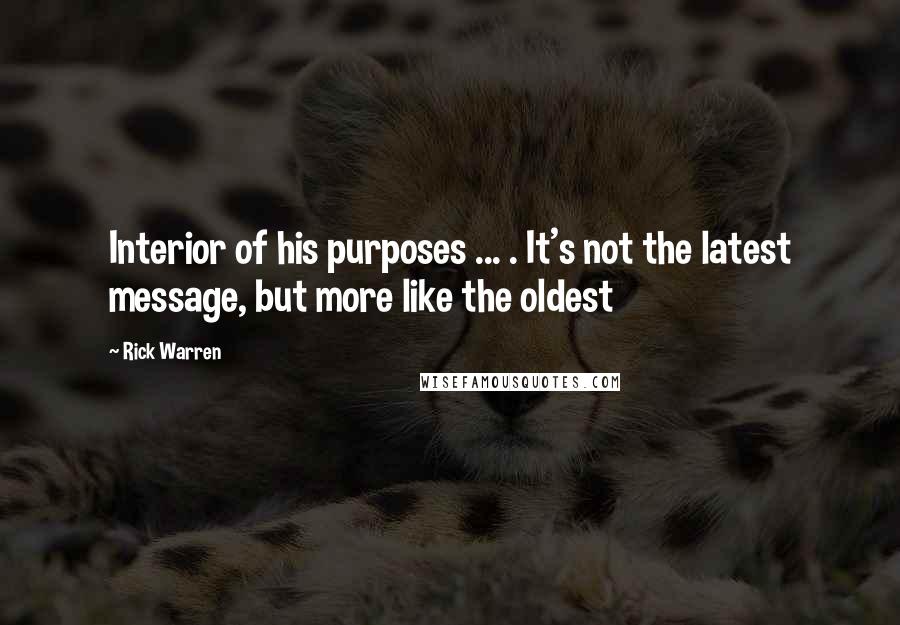 Rick Warren Quotes: Interior of his purposes ... . It's not the latest message, but more like the oldest