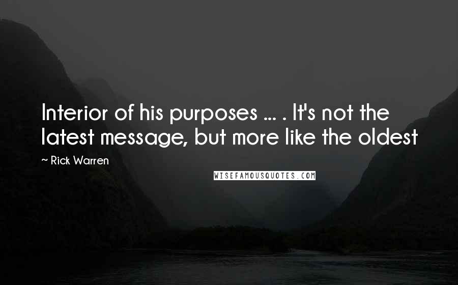 Rick Warren Quotes: Interior of his purposes ... . It's not the latest message, but more like the oldest