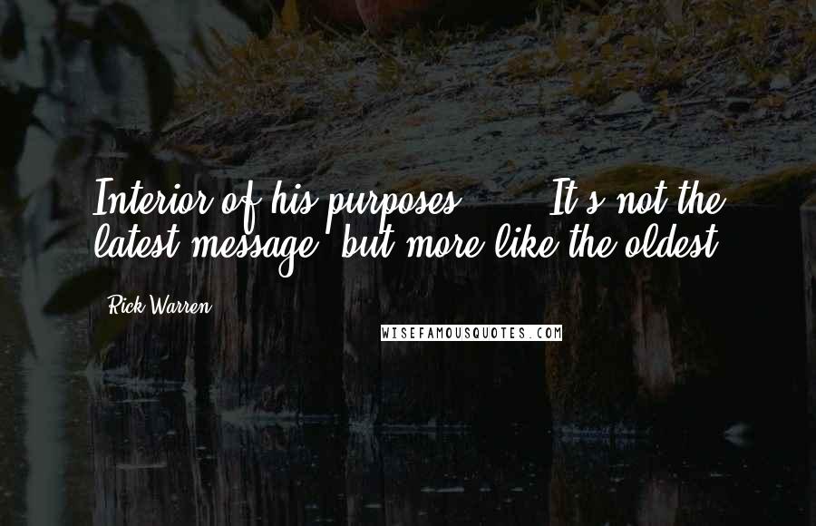 Rick Warren Quotes: Interior of his purposes ... . It's not the latest message, but more like the oldest
