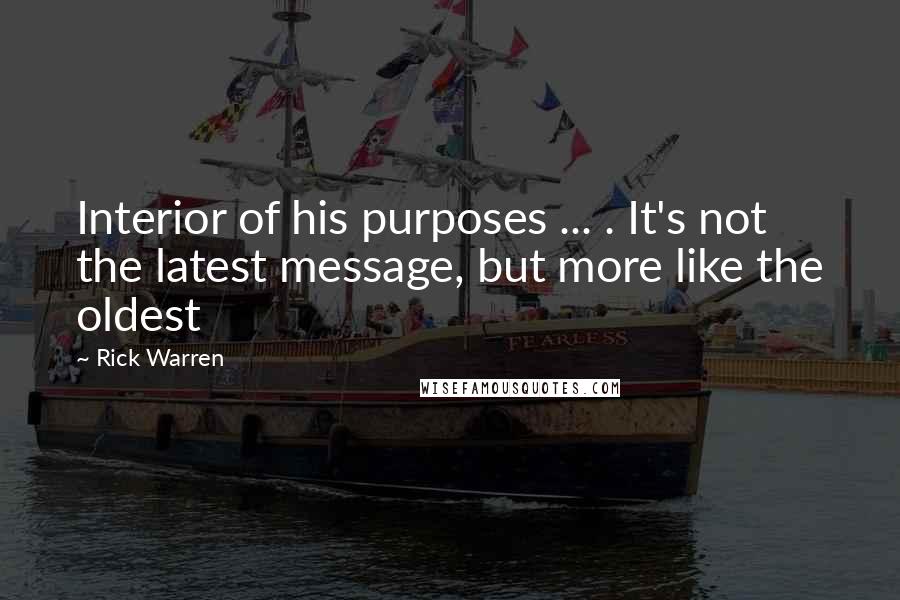Rick Warren Quotes: Interior of his purposes ... . It's not the latest message, but more like the oldest