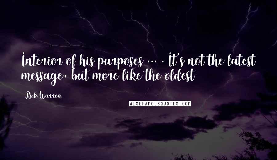 Rick Warren Quotes: Interior of his purposes ... . It's not the latest message, but more like the oldest