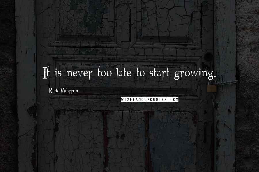 Rick Warren Quotes: It is never too late to start growing.