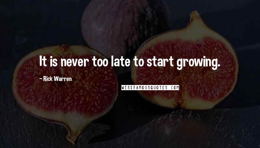 Rick Warren Quotes: It is never too late to start growing.