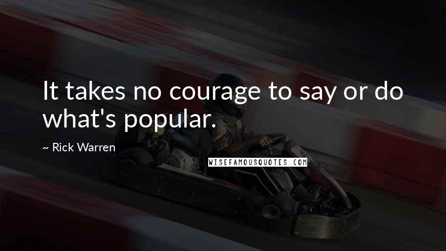 Rick Warren Quotes: It takes no courage to say or do what's popular.