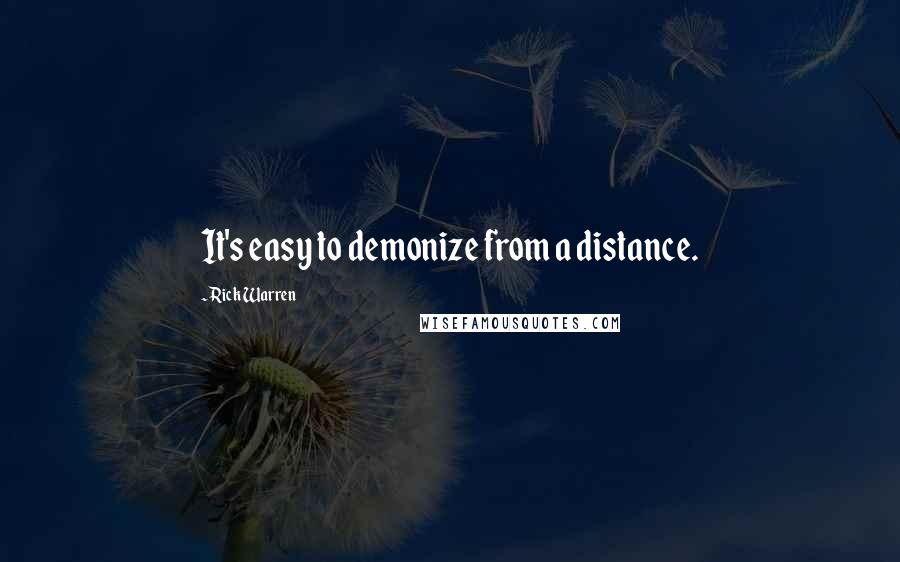 Rick Warren Quotes: It's easy to demonize from a distance.