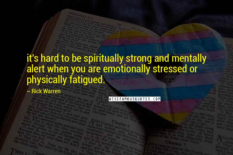 Rick Warren Quotes: it's hard to be spiritually strong and mentally alert when you are emotionally stressed or physically fatigued.
