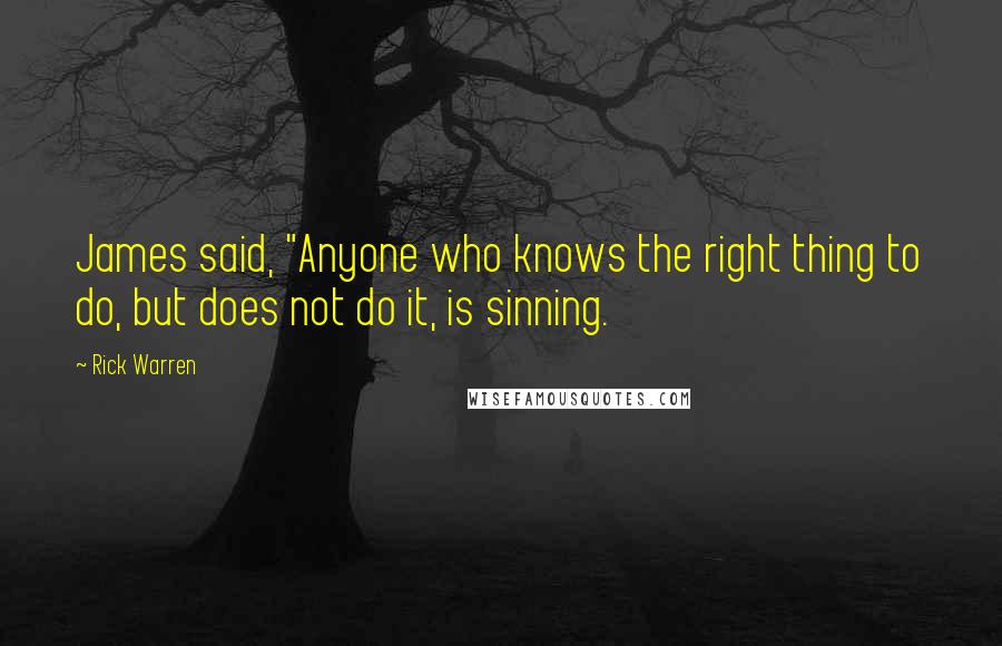 Rick Warren Quotes: James said, "Anyone who knows the right thing to do, but does not do it, is sinning.