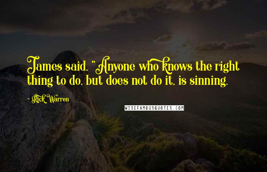 Rick Warren Quotes: James said, "Anyone who knows the right thing to do, but does not do it, is sinning.