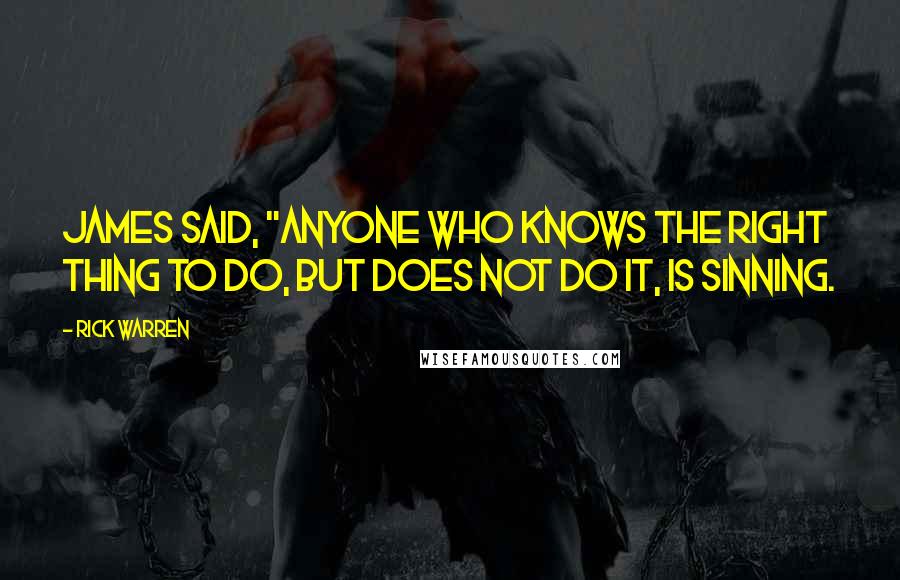 Rick Warren Quotes: James said, "Anyone who knows the right thing to do, but does not do it, is sinning.