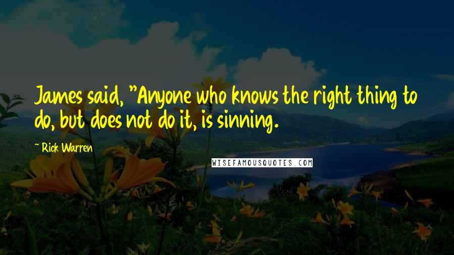 Rick Warren Quotes: James said, "Anyone who knows the right thing to do, but does not do it, is sinning.