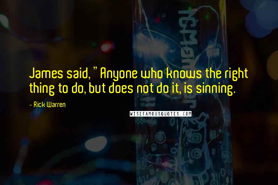 Rick Warren Quotes: James said, "Anyone who knows the right thing to do, but does not do it, is sinning.