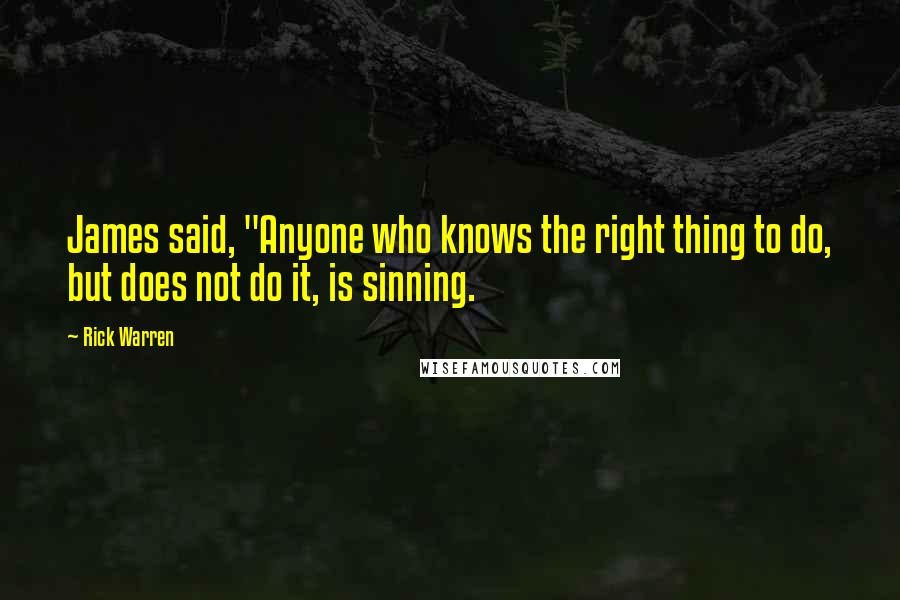 Rick Warren Quotes: James said, "Anyone who knows the right thing to do, but does not do it, is sinning.