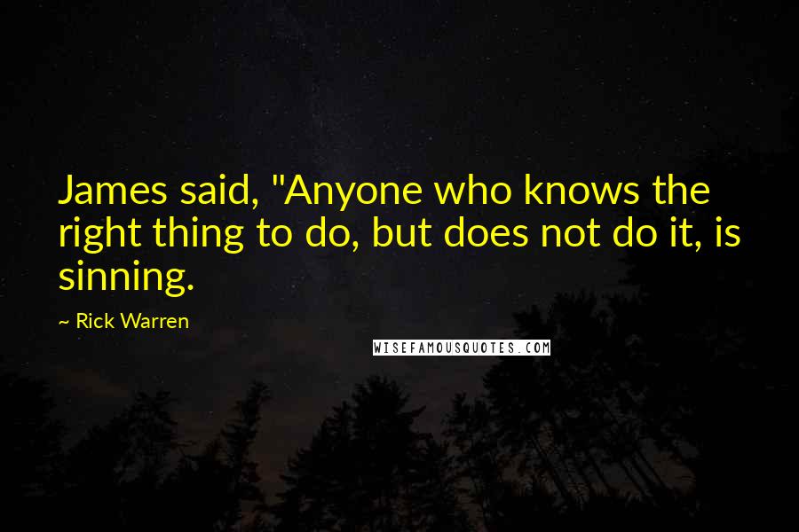 Rick Warren Quotes: James said, "Anyone who knows the right thing to do, but does not do it, is sinning.