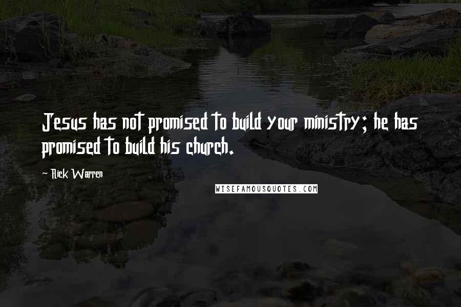 Rick Warren Quotes: Jesus has not promised to build your ministry; he has promised to build his church.