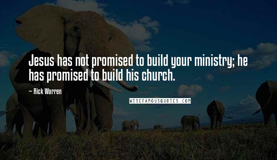 Rick Warren Quotes: Jesus has not promised to build your ministry; he has promised to build his church.